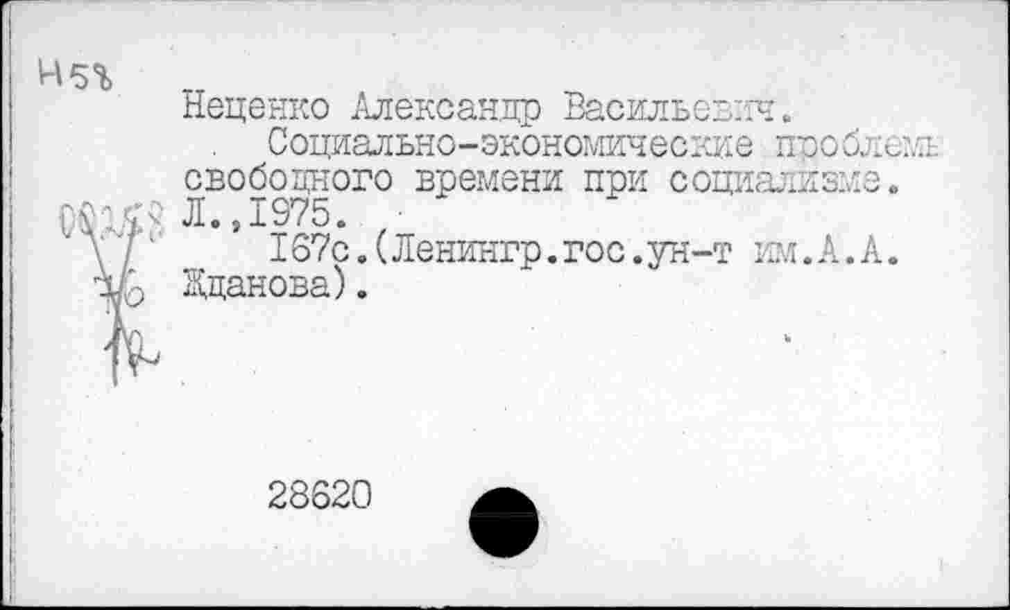 ﻿Неценно Александр Васильевич.
Социально-экономические пробле?. свободного времени при социализме. Л.,1375.
167с. (Ленингр.гос.ун-т им.А.А. Жданова).
28620